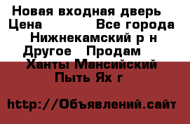 Новая входная дверь › Цена ­ 4 000 - Все города, Нижнекамский р-н Другое » Продам   . Ханты-Мансийский,Пыть-Ях г.